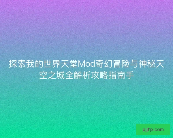 探索我的世界天堂Mod奇幻冒险与神秘天空之城全解析攻略指南手