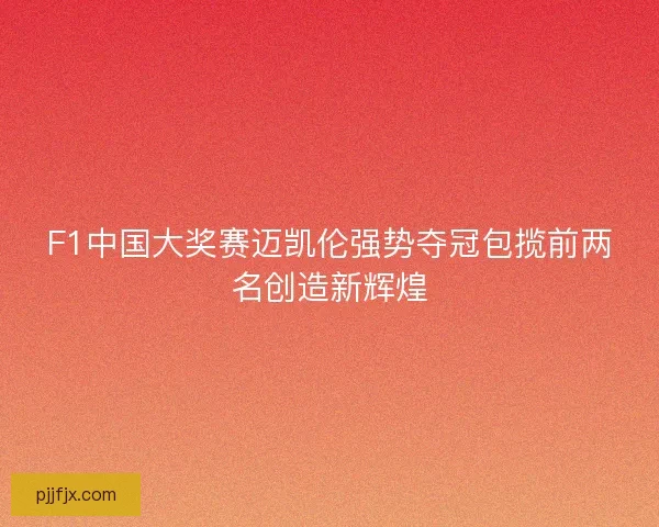 F1中国大奖赛迈凯伦强势夺冠包揽前两名创造新辉煌